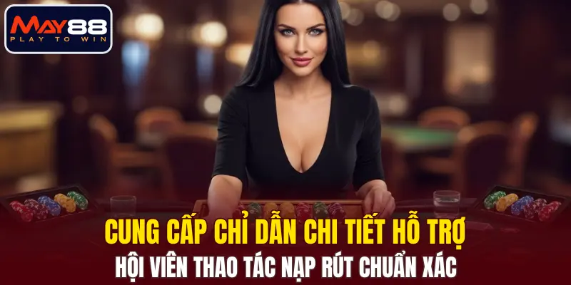 Cung cấp chỉ dẫn chi tiết hỗ trợ hội viên thao tác nạp rút chuẩn xác