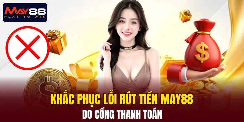 Khắc phục lỗi rút tiền MAY88 do cổng thanh toán Khắc phục lỗi rút tiền MAY88 do cổng thanh toán