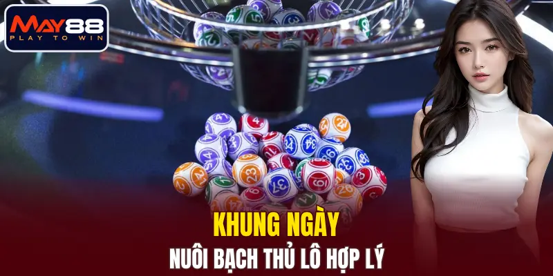Khung ngày nuôi bạch thủ lô hợp lý