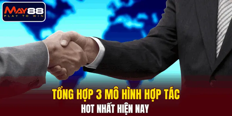 Tổng hợp 3 mô hình hợp tác hot nhất hiện nay